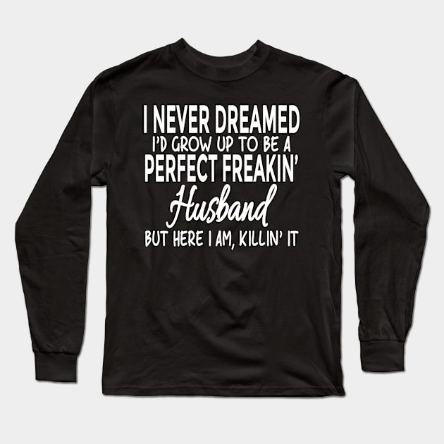 I Never Dreamed I'd Grow Up To Be A Perfect Freakin' Husband Long Sleeve T-Shirt by Mafali